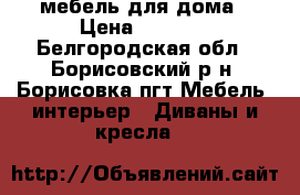 мебель для дома › Цена ­ 3 000 - Белгородская обл., Борисовский р-н, Борисовка пгт Мебель, интерьер » Диваны и кресла   